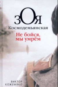 Книга Зоя Космодемьянская. Не бойся, мы умрем