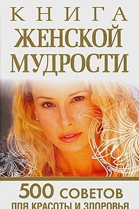 Книга Книга женской мудрости. 500 советов для красоты и здоровья