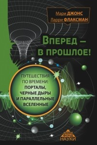 Книга Вперед в прошлое! Путешествия по времени: порталы, черные дыры и параллельные вселенные