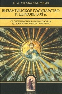 Книга Византийское государство и церковь в XI в. От смерти Василия II Болгаробойцы до воцарения Алексея I Комнина