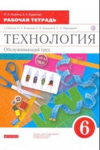 Книга Технология. Обслуживающий труд. 6 класс. Рабочая тетрадь к учебнику О. Кожиной и др. ФГОС