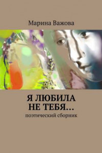 Книга Я любила не тебя… Поэтический сборник