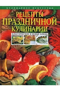 Книга Рецепты праздничной кулинарии. Классические и новые блюда