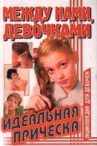 Книга Между нами, девочками. Идеальная прическа