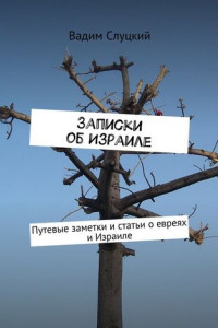 Книга Записки об Израиле. Путевые заметки и статьи о евреях и Израиле