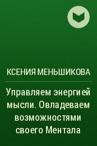 Книга Управляем энергией мысли. Овладеваем возможностями своего Ментала