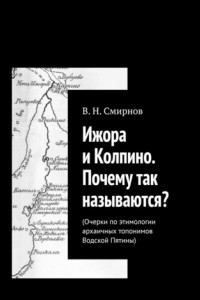 Книга Ижора и Колпино. Почему так называются? Очерки по этимологии архаичных топонимов Водской Пятины