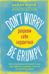 Книга Don't worry. Be grumpy. Разреши себе сердиться. 108 коротких историй о том, как сделать лимонад из лимонов жизни