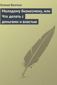 Книга Молодому бизнесмену, или Что делать с деньгами и властью