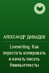 Книга Livewriting. Как перестать копировать и начать писать #живыетексты