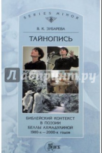 Книга Тайнопись. Библейский контекст в поэзии Беллы Ахмадулиной 1980-х - 200хх годов