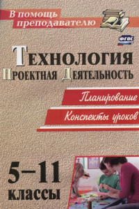 Книга Технология. 5-11 классы. Проектная деятельность: планирование, конспекты уроков