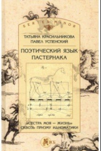 Книга Поэтический язык Пастернака. «Сестра моя — жизнь» сквозь призму идиоматики