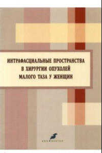 Книга Интрафасциальные пространства в хирургии опухоли малого таза у женщин