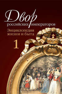 Книга Двор российских императоров. Энциклопедия жизни и быта. В 2 т. Том 1