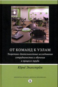 Книга От команд к узлам. Теоретико-деятельностные исследования сотрудничества и обучения в процессе труда