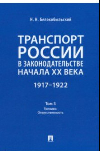 Книга Транспорт России в законодательстве начала XX века. 1917–1922. Том 3. Топливо. Ответственность