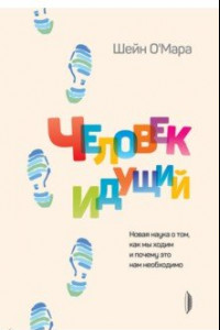 Книга Человек идущий. Новая наука о том, как мы ходим и почему это нам необходимо