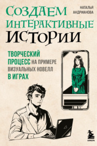 Книга Создаем интерактивные истории. Творческий процесс на примере визуальных новелл в играх