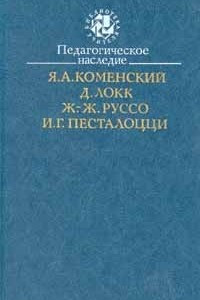 Книга Педагогическое наследие. Я. А. Коменский, Д. Локк, Ж.-Ж. Руссо, И. Г. Песталоцци