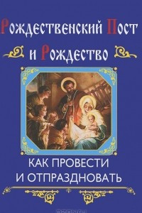 Книга Рождественский пост и Рождество. Как провести и отпраздновать