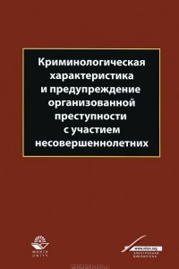 Книга Криминологическая характеристика и предупреждение организованной преступности с участием несовершеннолетних. Учебно-методическое пособие