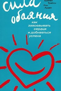 Книга Сила обаяния: Как завоевывать сердца и добиваться успеха