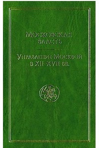 Книга Московская власть. Управление Москвой в XII—XVII вв.: Историко-биографический справочник