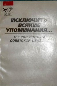 Книга Исключить всякие упоминания... Очерки истории советской цензуры