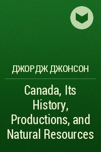 Книга Canada, Its History, Productions, and Natural Resources