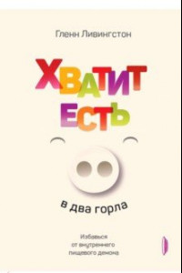 Книга Хватит есть в два горла. Избавься от внутреннего пищевого демона