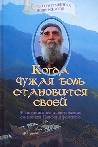 Книга Когда чужая боль становится своей. Жизнеописание и наставления схимонаха Паисия Афонского