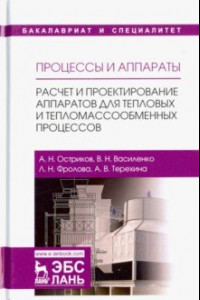 Книга Процессы и аппараты. Расчет и проектирование аппаратов для тепловых и тепломассообменных процессов