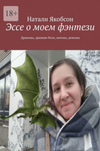 Книга Эссе о моем фэнтези. Драконы, древние боги, ангелы, демоны