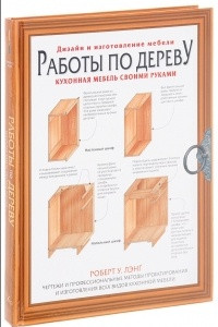 Книга Работы по дереву. Кухонная мебель своими руками. Чертежи и профессиональные методы конструирования и дизайна всех видов кухонной мебели