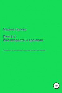 Книга Книга 2. Вне возраста и времени. Руководство по достижению бесконечной молодости и здоровья