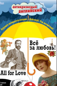 Книга Всё за любовь! = All for Love: Индуктивный метод чтения. О. Генри, Артур Конан Дойль, Оскар Уайльд и др.