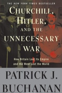 Книга Churchill, Hitler and the Unnecessary War: How Britain Lost Its Empire and the West Lost the World