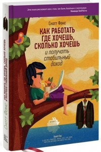 Книга Как работать где хочешь, сколько хочешь и получать стабильный доход