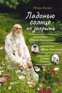 Книга Ладонью солнце не закрыть. Архимандрит Иоанн (Крестьянкин), архимандрит Авель (Македонов), митрополит Симон (Новиков)