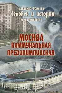 Книга Человек и история. Книга четвертая. Москва коммунальная предолимпийская