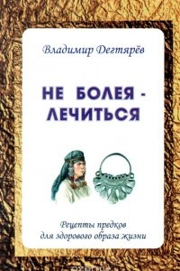 Книга Не болея - лечиться. Рецепты предков для здорового образа жизни