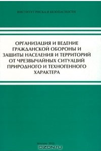 Книга Организация и ведение гражданской обороны и защиты населения и территорий от чрезвычайных ситуаций природного и техногенного характера