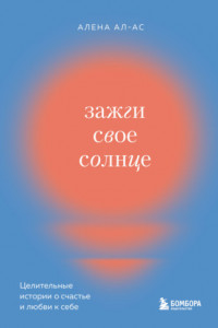 Книга Зажги свое солнце. Целительные истории о счастье и любви к себе