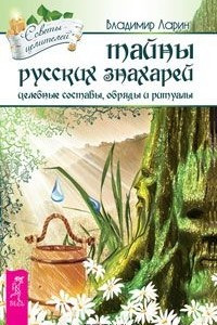 Книга Тайны русских знахарей. Целительные обряды, составы и ритуалы