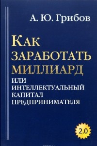 Книга Как заработать миллиард, или Интеллектуальный капитал предпринимателя. Версия 2.0