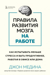 Книга Правила развития мозга на работе. Как испытывать меньше стресса и быть продуктивнее, работая в офисе или дома