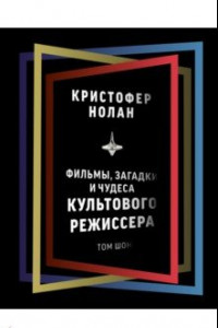 Книга Кристофер Нолан. Фильмы, загадки и чудеса культового режиссера