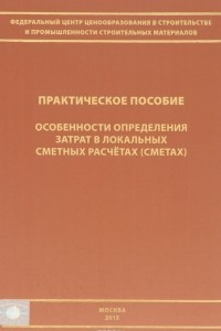 Книга Особенности определения затрат в локальных сметных расчетах (сметах). Практическое пособие