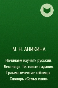 Книга Начинаем изучать русский. Лестница. Тестовые задания. Грамматические таблицы. Словарь ?Семья слов?